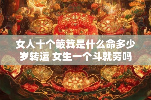 女人十个簸箕是什么命多少岁转运 女生一个斗就穷吗 女人十个簸箕是什么命多少岁转运 女生一个斗就穷吗
