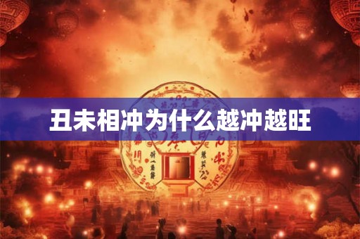 丑未相冲为什么越冲越旺 丑未相冲为什么越冲越旺