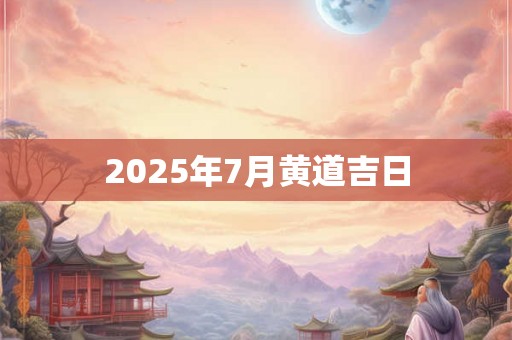 2025年7月黄道吉日