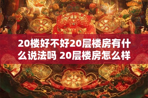 20楼好不好20层楼房有什么说法吗 20层楼房怎么样