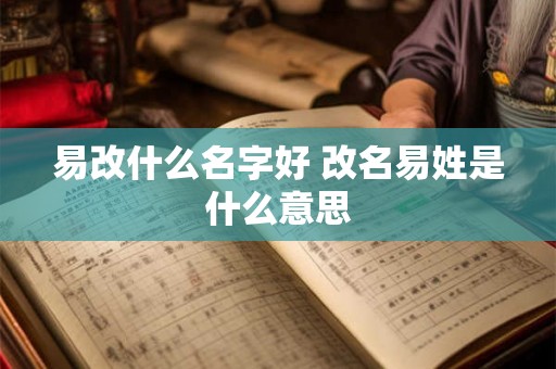 易改什么名字好 改名易姓是什么意思 易改什么名字好 改名易姓是什么意思