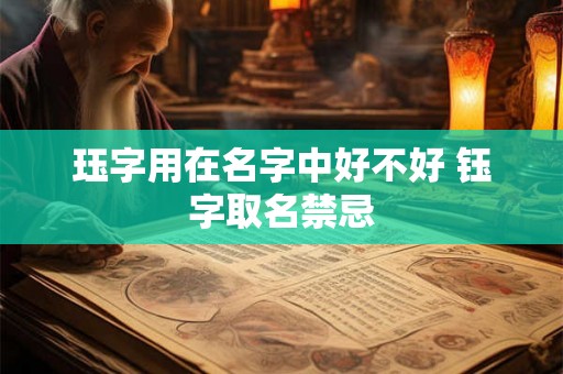 珏字用在名字中好不好 钰字取名禁忌