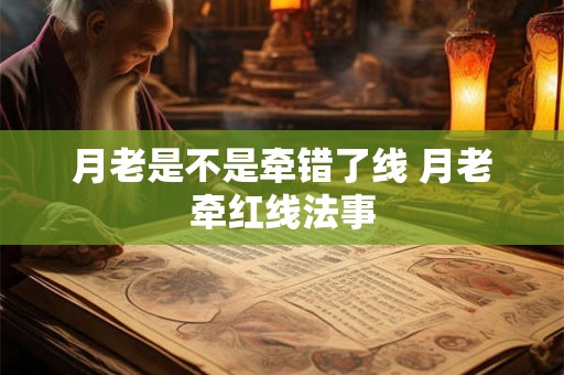 月老是不是牵错了线 月老牵红线法事 月老是不是牵错了线 月老牵红线法事