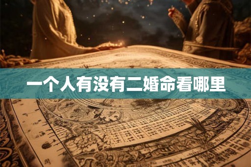 一个人有没有二婚命看哪里 一个人有没有二婚命看哪里