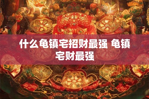 什么龟镇宅招财最强 龟镇宅财最强 什么龟镇宅招财最强 龟镇宅财最强