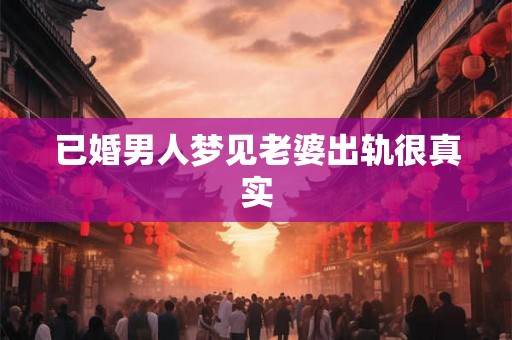 已婚男人梦见老婆出轨很真实 已婚男人梦见老婆出轨很真实