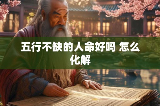 五行不缺的人命好吗 怎么化解