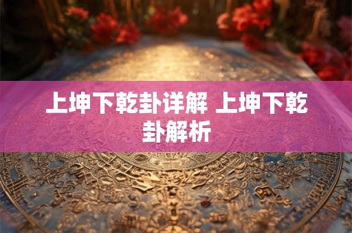 上坤下乾卦详解 上坤下乾卦解析 上坤下乾卦详解 上坤下乾卦解析
