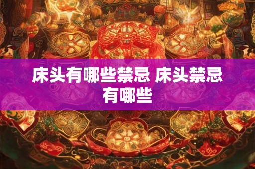 床头有哪些禁忌 床头禁忌有哪些 床头有哪些禁忌 床头禁忌有哪些