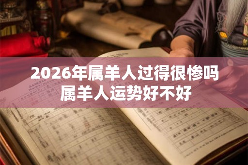2026年属羊人过得很惨吗 属羊人运势好不好 2026年属羊人过得很惨吗 属羊人运势好不好