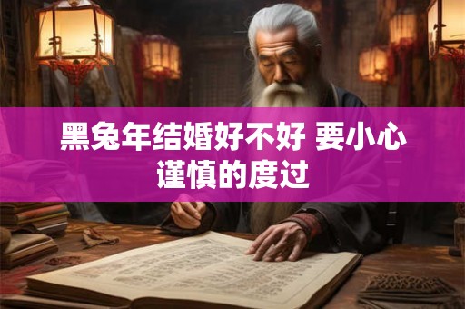 黑兔年结婚好不好 要小心谨慎的度过
