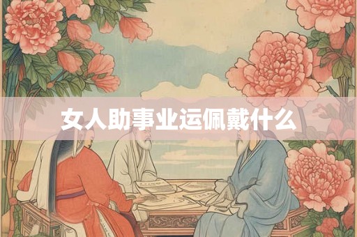 女人助事业运佩戴什么 女人助事业运佩戴什么
