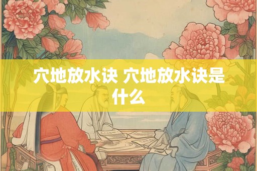 穴地放水诀 穴地放水诀是什么 穴地放水诀 穴地放水诀是什么