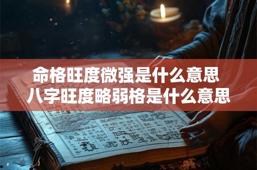 命格旺度微强是什么意思 八字旺度略弱格是什么意思 命格旺度微强是什么意思 八字旺度略弱格是什么意思