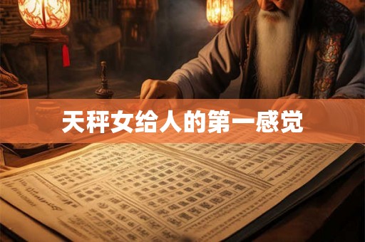 天秤女给人的第一感觉 天秤女给人的第一感觉