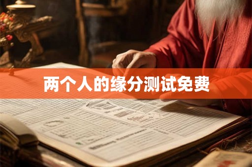 两个人的缘分测试免费 两个人的缘分测试免费