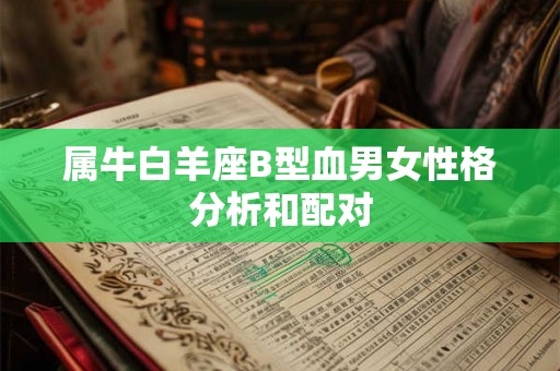 属牛白羊座B型血男女性格分析和配对