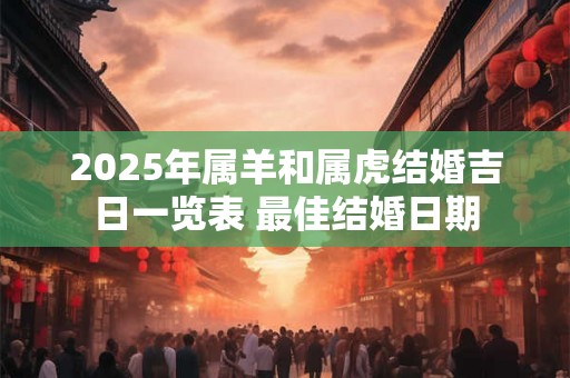 2025年属羊和属虎结婚吉日一览表 最佳结婚日期