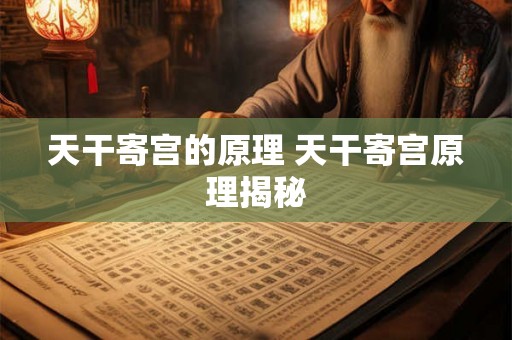 天干寄宫的原理 天干寄宫原理揭秘 天干寄宫的原理 天干寄宫原理揭秘