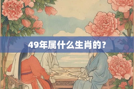49年属什么生肖的? 49年属什么生肖的?