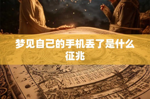 梦见自己的手机丢了是什么征兆 梦见自己的手机丢了是什么征兆