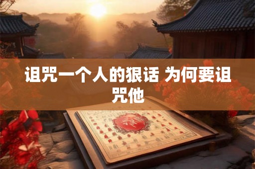 诅咒一个人的狠话 为何要诅咒他 诅咒一个人的狠话 为何要诅咒他