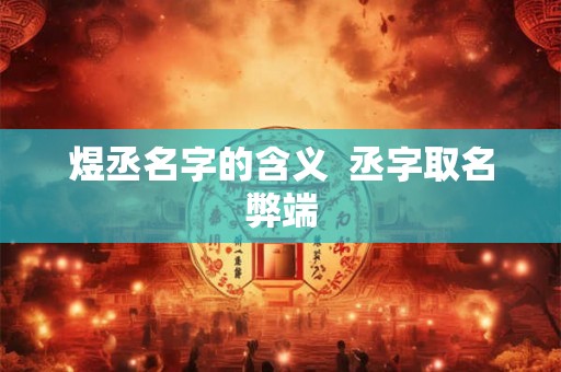 煜丞名字的含义 丞字取名弊端 煜丞名字的含义 丞字取名弊端