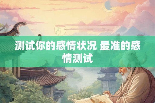 测试你的感情状况 最准的感情测试 测试你的感情状况 最准的感情测试