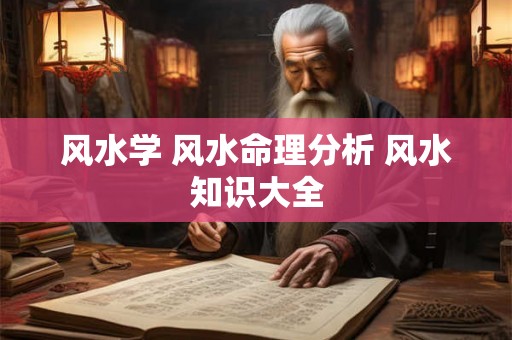 风水学 风水命理分析 风水知识大全 风水学 风水命理分析 风水知识大全