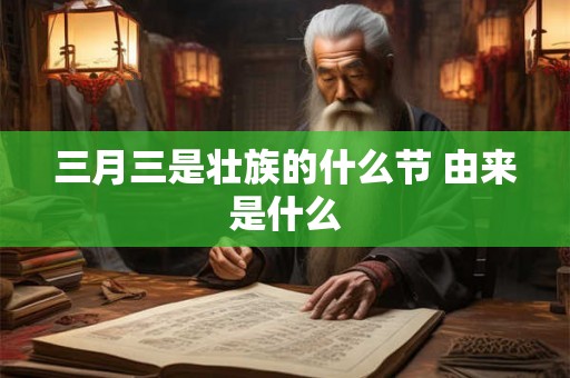 三月三是壮族的什么节 由来是什么 三月三是壮族的什么节 由来是什么