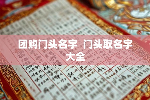 团购门头名字 门头取名字大全 团购门头名字 门头取名字大全