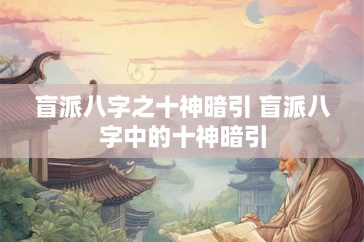 盲派八字之十神暗引 盲派八字中的十神暗引 盲派八字之十神暗引 盲派八字中的十神暗引