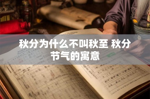 秋分为什么不叫秋至 秋分节气的寓意 秋分为什么不叫秋至 秋分节气的寓意