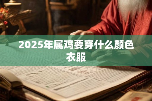 2025年属鸡要穿什么颜色衣服