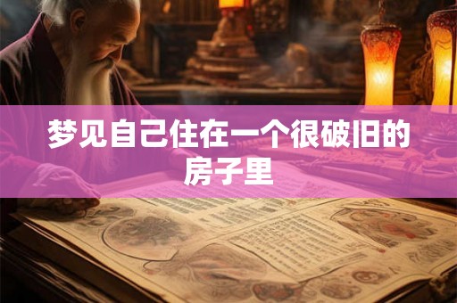 梦见自己住在一个很破旧的房子里 梦见自己住在一个很破旧的房子里
