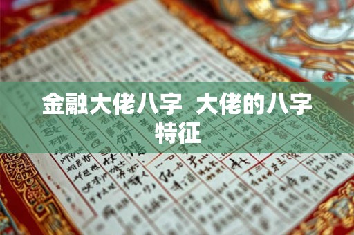 金融大佬八字  大佬的八字特征