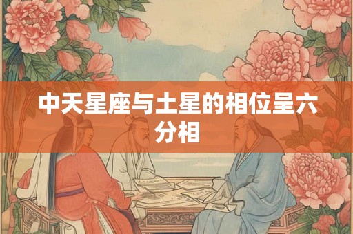 中天星座与土星的相位呈六分相 中天星座与土星的相位呈六分相