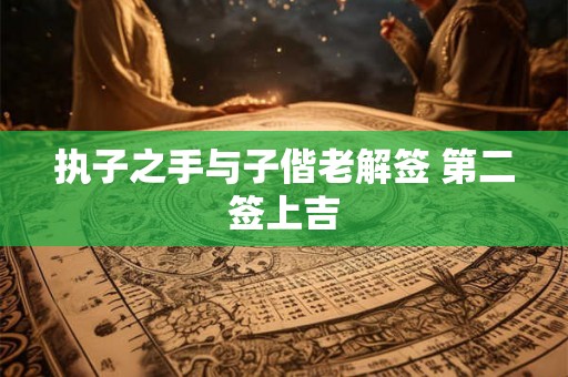 执子之手与子偕老解签 第二签上吉 执子之手与子偕老解签 第二签上吉