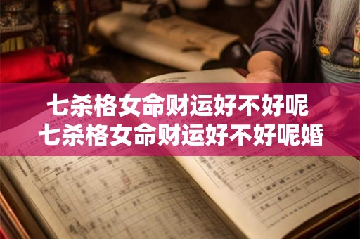 七杀格女命财运好不好呢 七杀格女命财运好不好呢婚姻 七杀格女命财运好不好呢 七杀格女命财运好不好呢婚姻