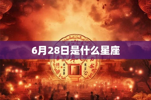 6月28日是什么星座 6月28日是什么星座
