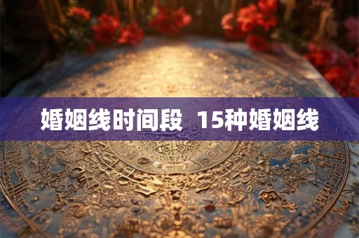 婚姻线时间段 15种婚姻线 婚姻线时间段 15种婚姻线