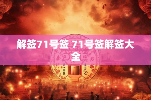 解签71号签 71号签解签大全 解签71号签 71号签解签大全