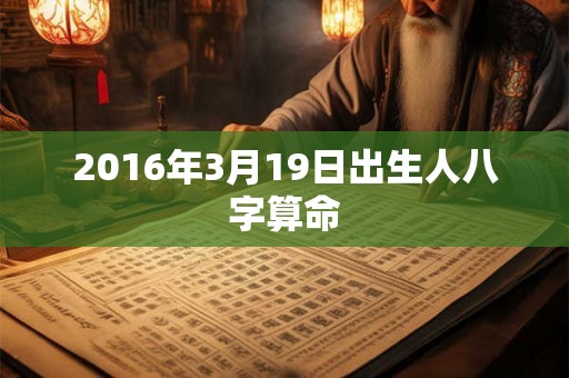 2016年3月19日出生人八字算命 2016年3月19日出生人八字算命