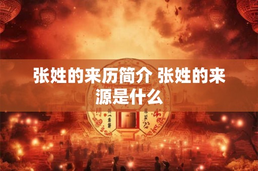 张姓的来历简介 张姓的来源是什么 张姓的来历简介 张姓的来源是什么