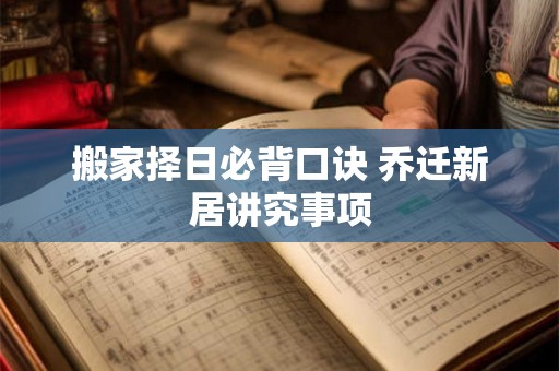 搬家择日必背口诀 乔迁新居讲究事项 搬家择日必背口诀 乔迁新居讲究事项