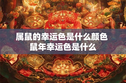 属鼠的幸运色是什么颜色 鼠年幸运色是什么 属鼠的幸运色是什么颜色 鼠年幸运色是什么