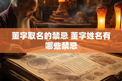 董字取名的禁忌 董字姓名有哪些禁忌