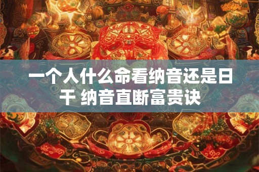 一个人什么命看纳音还是日干 纳音直断富贵诀