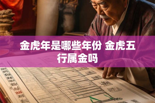金虎年是哪些年份 金虎五行属金吗 金虎年是哪些年份 金虎五行属金吗