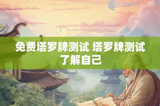 免费塔罗牌测试 塔罗牌测试了解自己 免费塔罗牌测试 塔罗牌测试了解自己